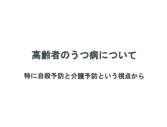 高齢者のうつ病について 特に自殺予防と介護予防という視点から