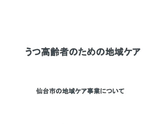 うつ高齢者のための地域ケア 仙台市の地域ケア事業について